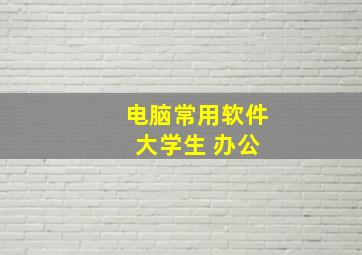 电脑常用软件 大学生 办公